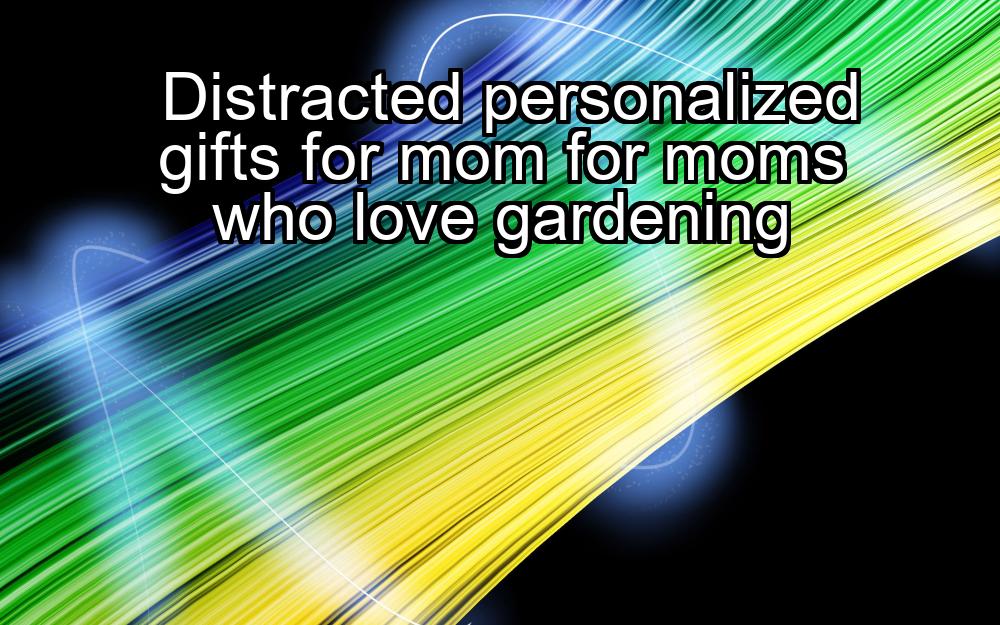 distracted-personalized-gifts-for-mom-for-moms-who-love-gardening-1737372404-1