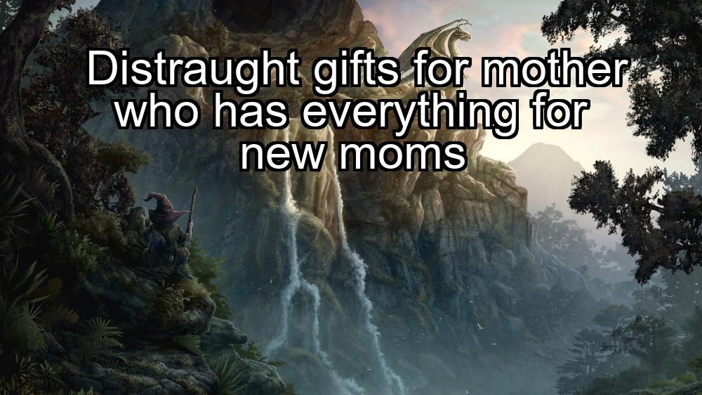 distraught-gifts-for-mother-who-has-everything-for-new-moms-1737339806-1