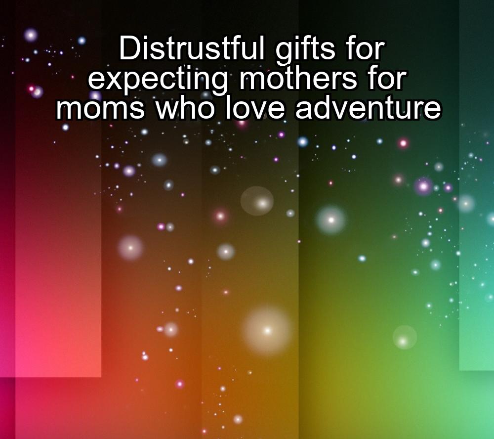 distrustful-gifts-for-expecting-mothers-for-moms-who-love-adventure-1737394178-1