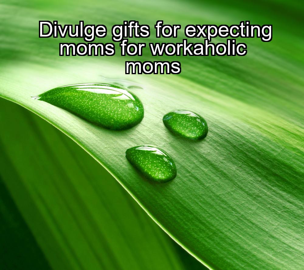 divulge-gifts-for-expecting-moms-for-workaholic-moms-1737466528-1