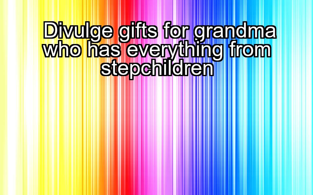 divulge-gifts-for-grandma-who-has-everything-from-stepchildren-1737369930-1