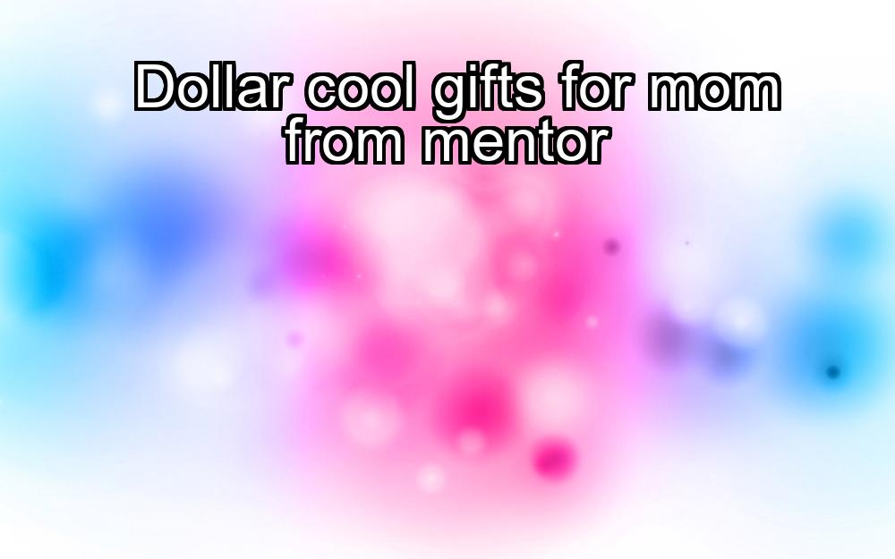 dollar-cool-gifts-for-mom-from-mentor-1737389796-1