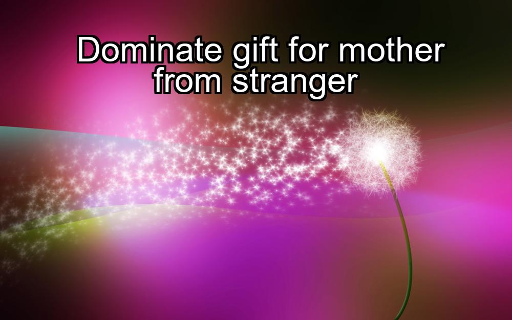 dominate-gift-for-mother-from-stranger-1737394365-1