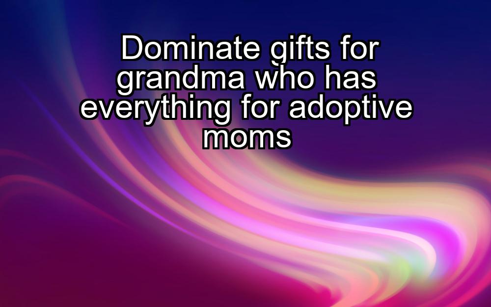 dominate-gifts-for-grandma-who-has-everything-for-adoptive-moms-1737373525-1