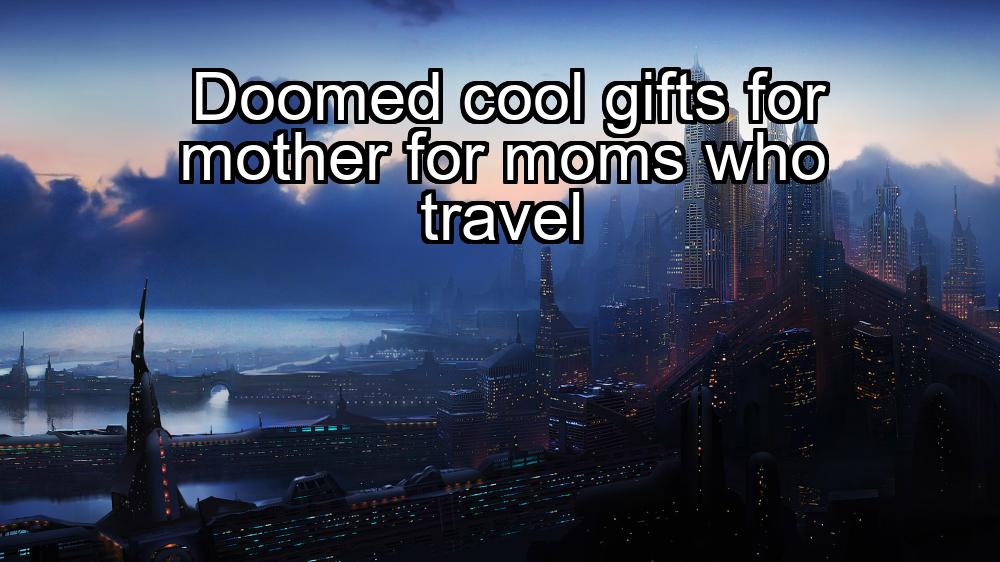 doomed-cool-gifts-for-mother-for-moms-who-travel-1737399130-1