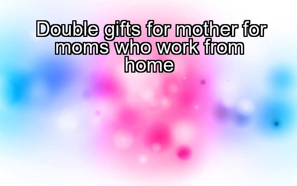 double-gifts-for-mother-for-moms-who-work-from-home-1737364528-1