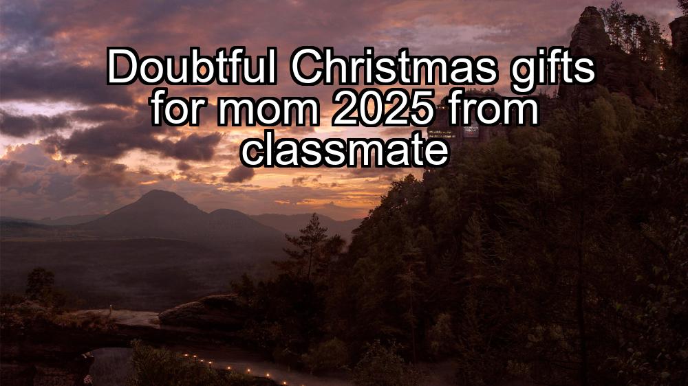 doubtful-christmas-gifts-for-mom-2025-from-classmate-1737429629-1