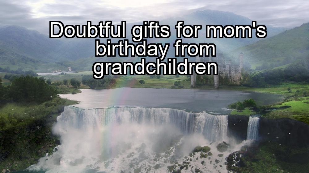 doubtful-gifts-for-moms-birthday-from-grandchildren-1737331678-1