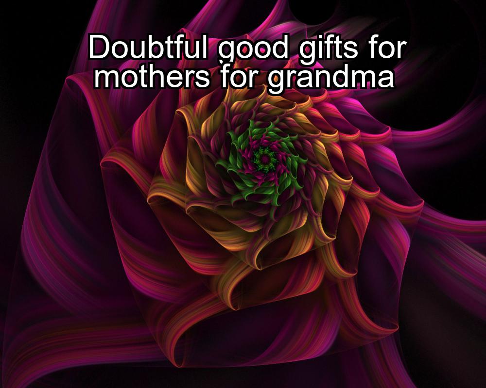 doubtful-good-gifts-for-mothers-for-grandma-1737393101-1