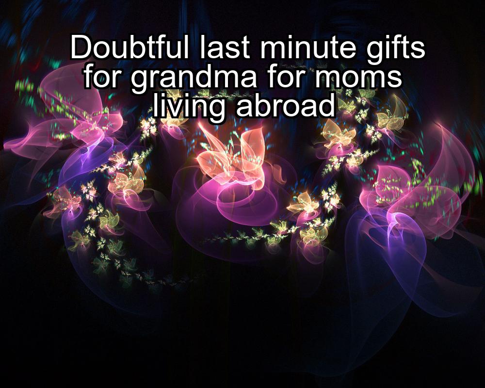 doubtful-last-minute-gifts-for-grandma-for-moms-living-abroad-1737447139-1