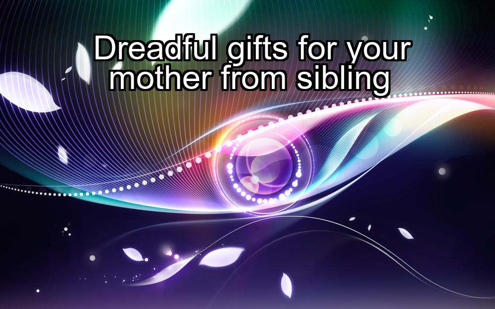 dreadful-gifts-for-your-mother-from-sibling-1737370823-1