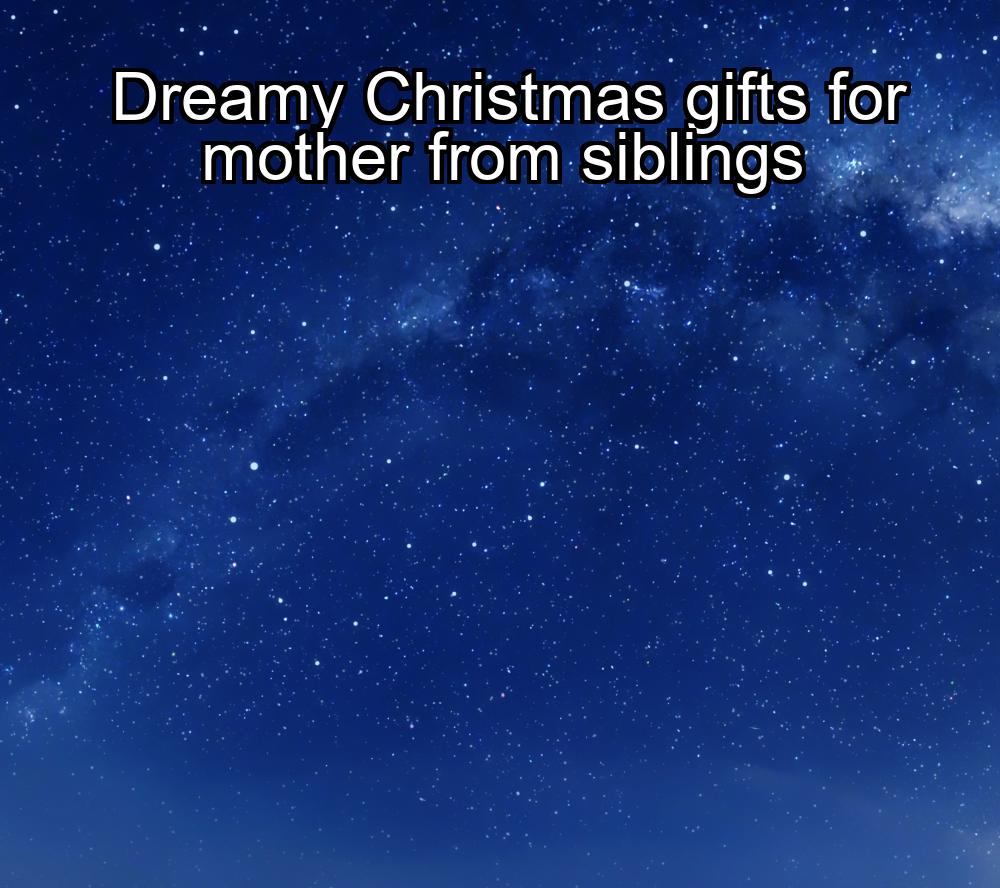 dreamy-christmas-gifts-for-mother-from-siblings-1737355531-1