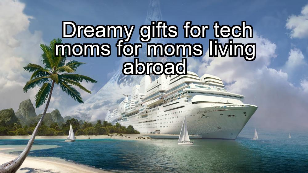 dreamy-gifts-for-tech-moms-for-moms-living-abroad-1737435087-1