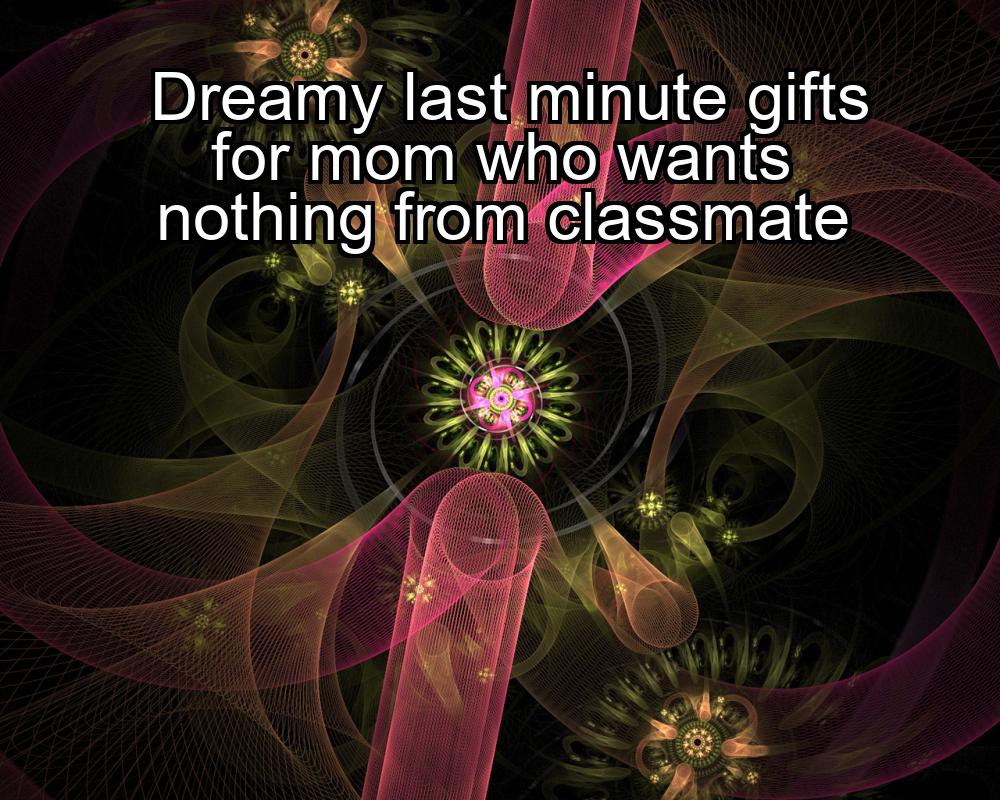 dreamy-last-minute-gifts-for-mom-who-wants-nothing-from-classmate-1737383424-1