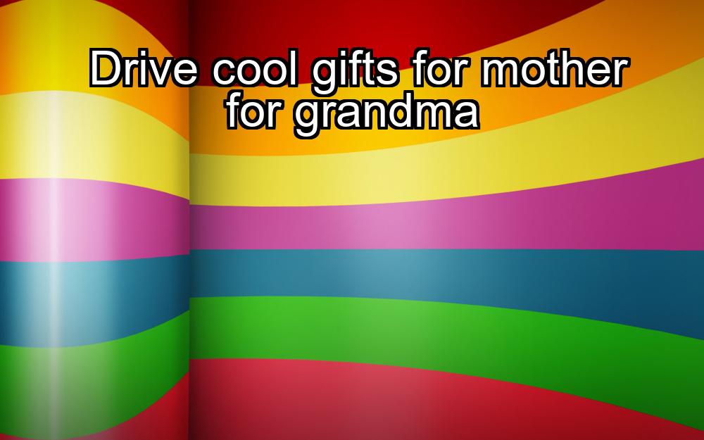 drive-cool-gifts-for-mother-for-grandma-1737360942-1