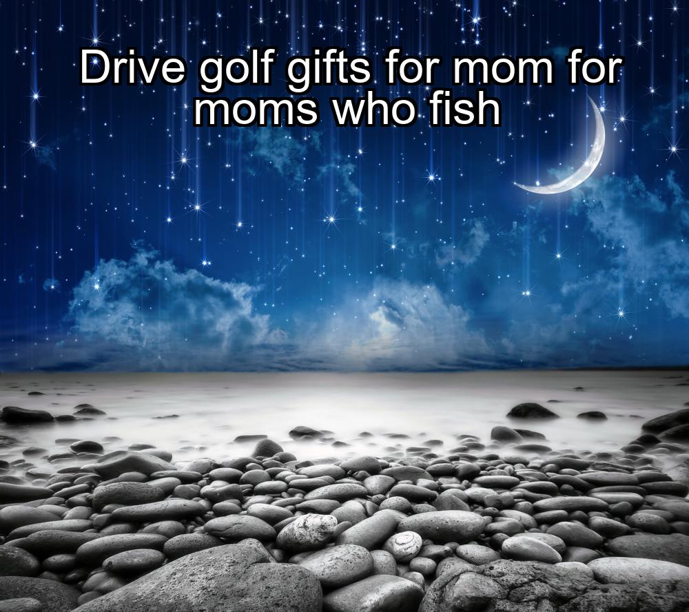 drive-golf-gifts-for-mom-for-moms-who-fish-1737367867-1