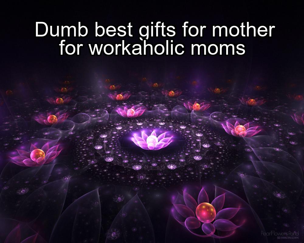 dumb-best-gifts-for-mother-for-workaholic-moms-1737364519-1