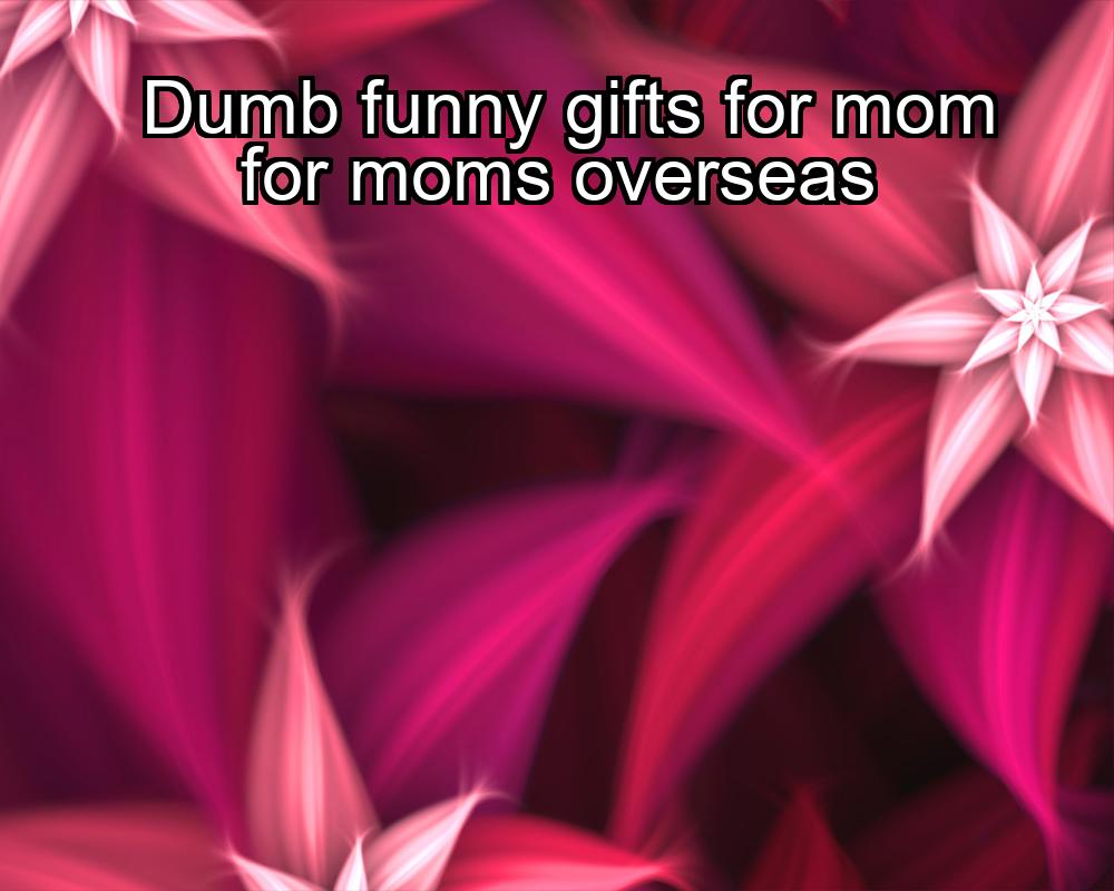 dumb-funny-gifts-for-mom-for-moms-overseas-1737377465-1