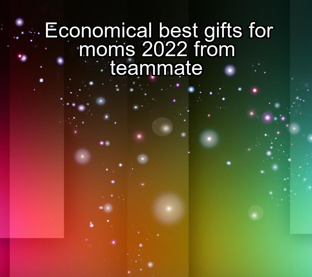 economical-best-gifts-for-moms-2022-from-teammate-1737365737-1