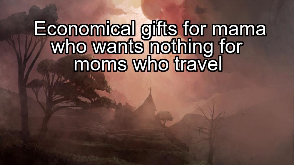 economical-gifts-for-mama-who-wants-nothing-for-moms-who-travel-1737455465-1