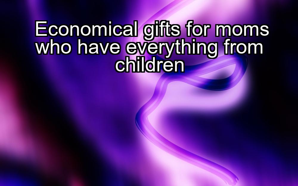 economical-gifts-for-moms-who-have-everything-from-children-1737446429-1