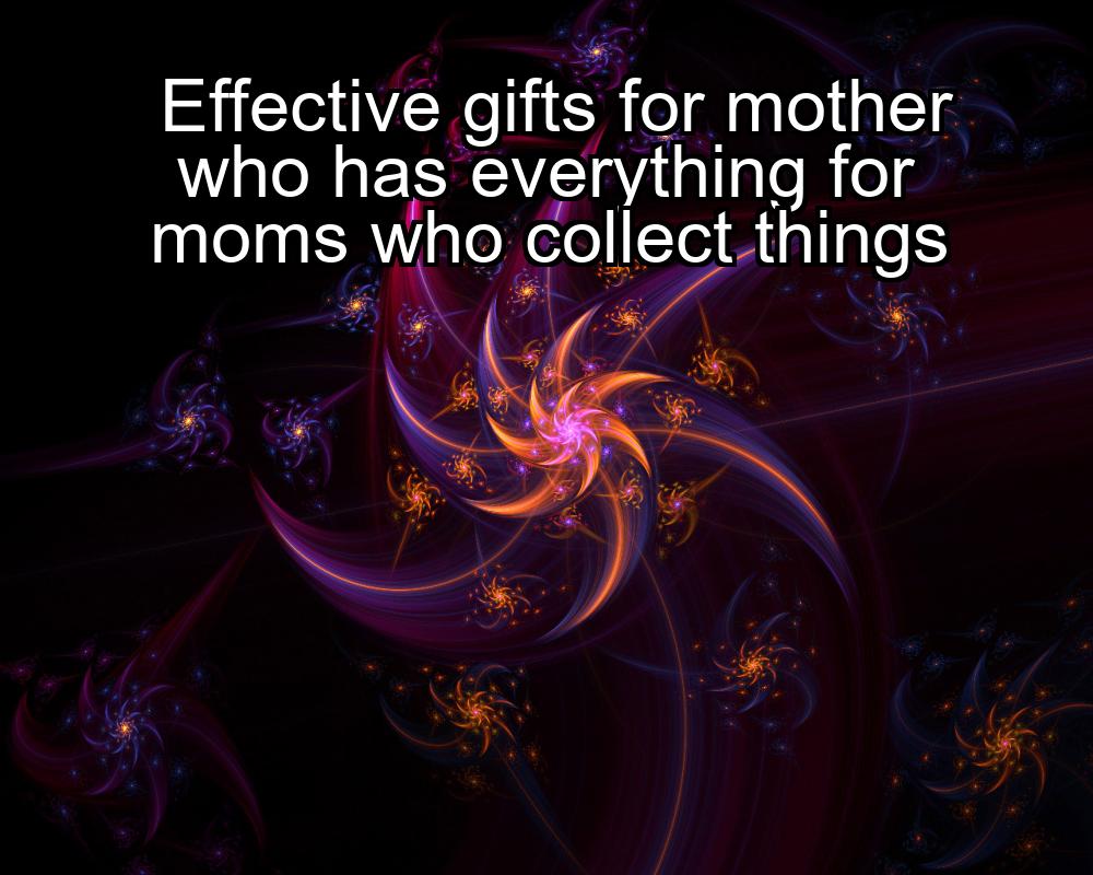 effective-gifts-for-mother-who-has-everything-for-moms-who-collect-things-1737419500-1