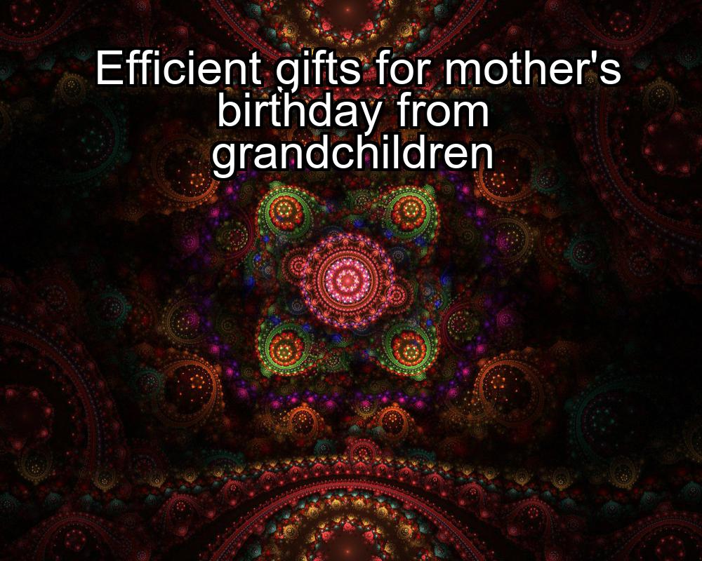 efficient-gifts-for-mothers-birthday-from-grandchildren-1737473184-1