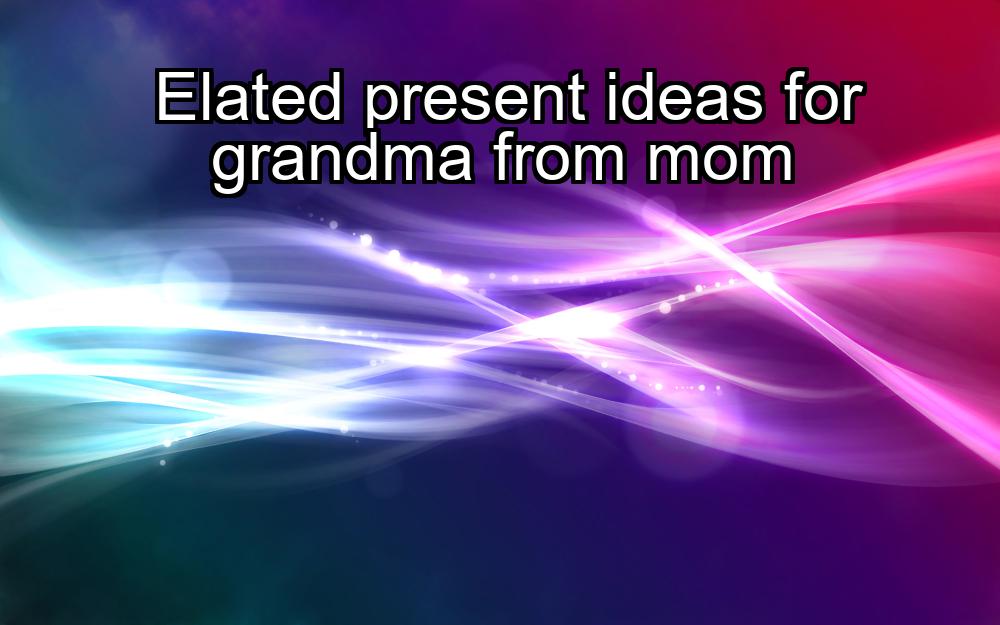 elated-present-ideas-for-grandma-from-mom-1737463536-1