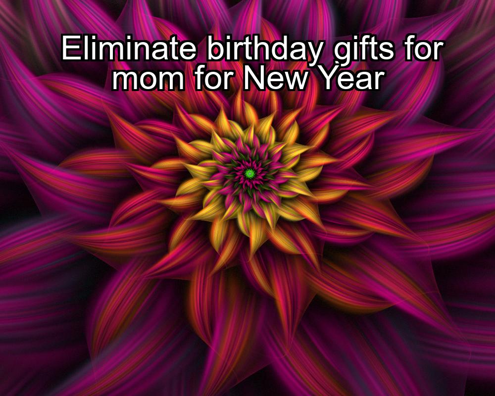 eliminate-birthday-gifts-for-mom-for-new-year-1737342632-1