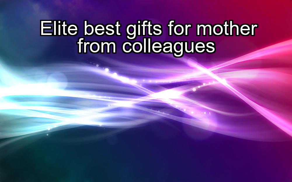 elite-best-gifts-for-mother-from-colleagues-1737467132-1