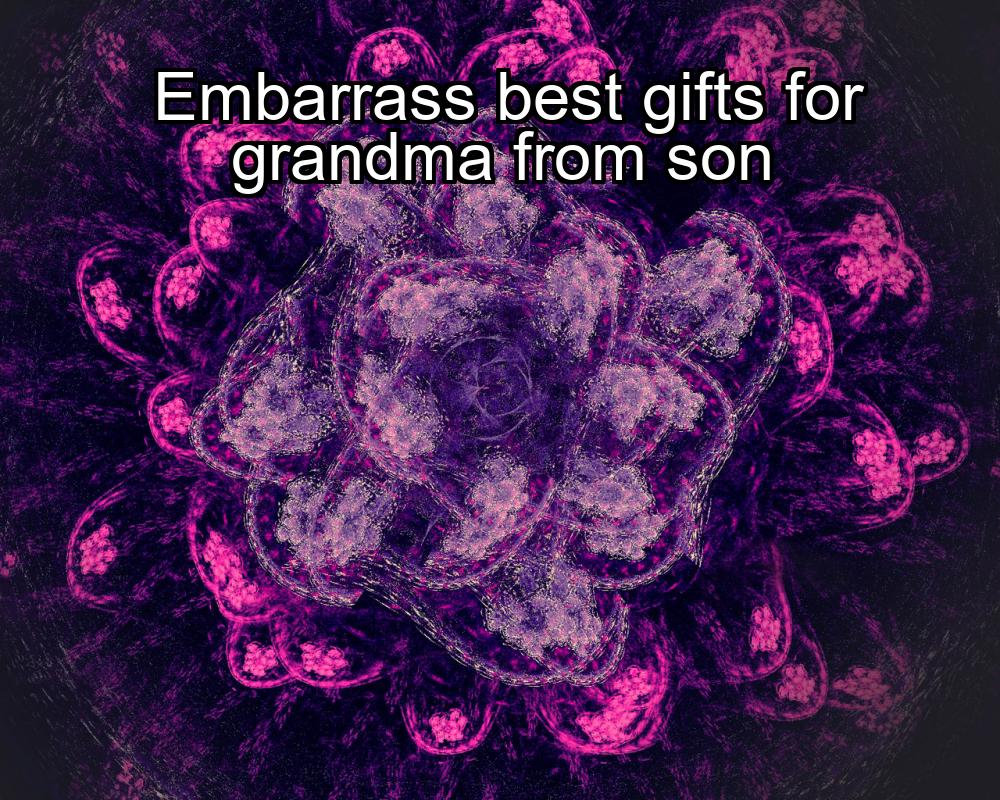 embarrass-best-gifts-for-grandma-from-son-1737372398-1