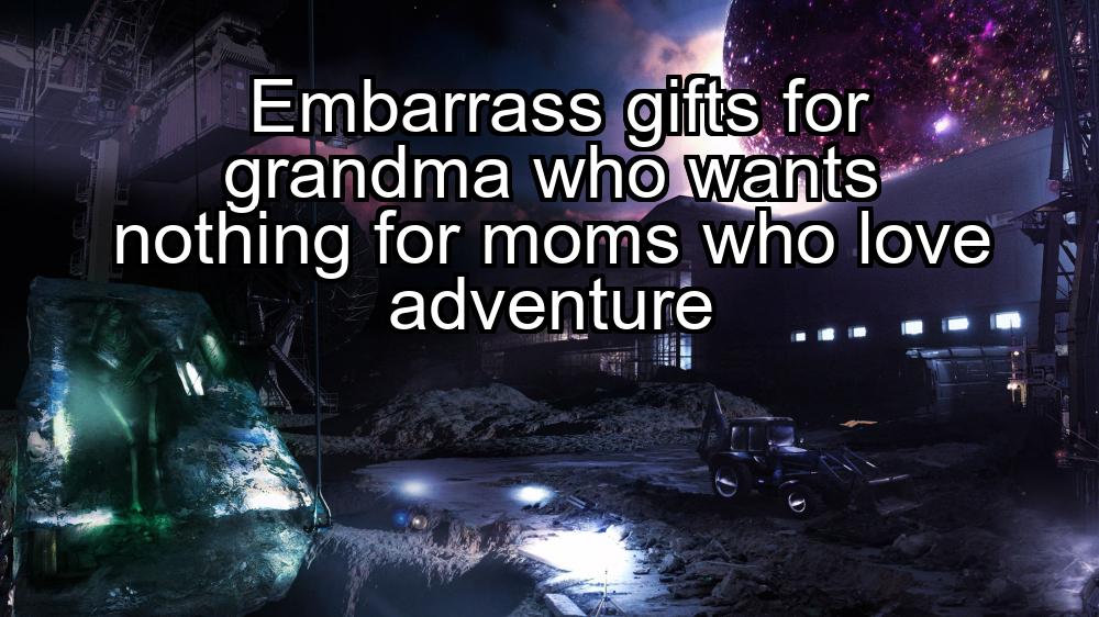 embarrass-gifts-for-grandma-who-wants-nothing-for-moms-who-love-adventure-1737436284-1