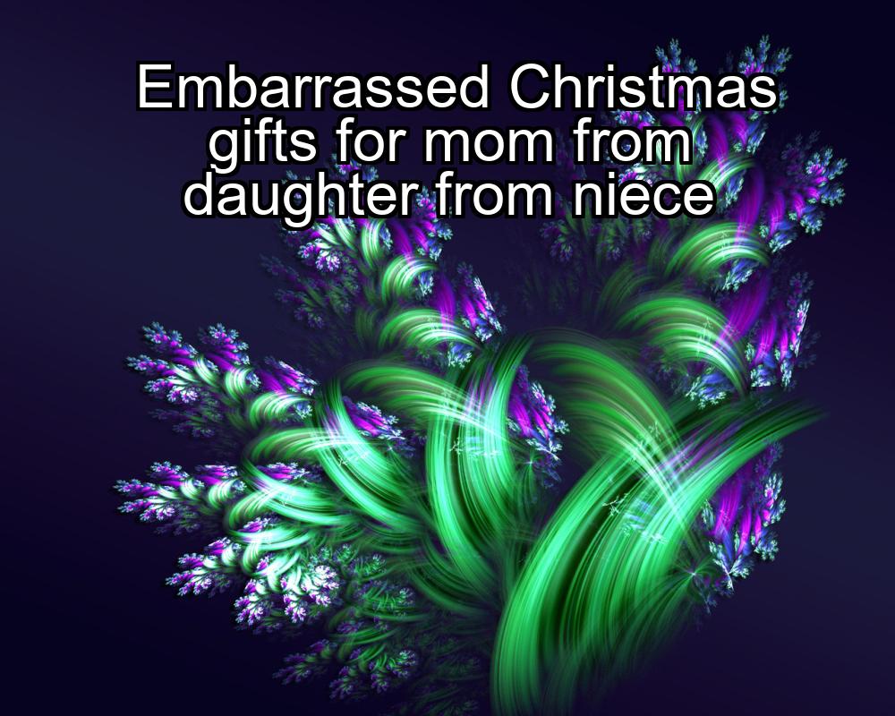 embarrassed-christmas-gifts-for-mom-from-daughter-from-niece-1737330976-1