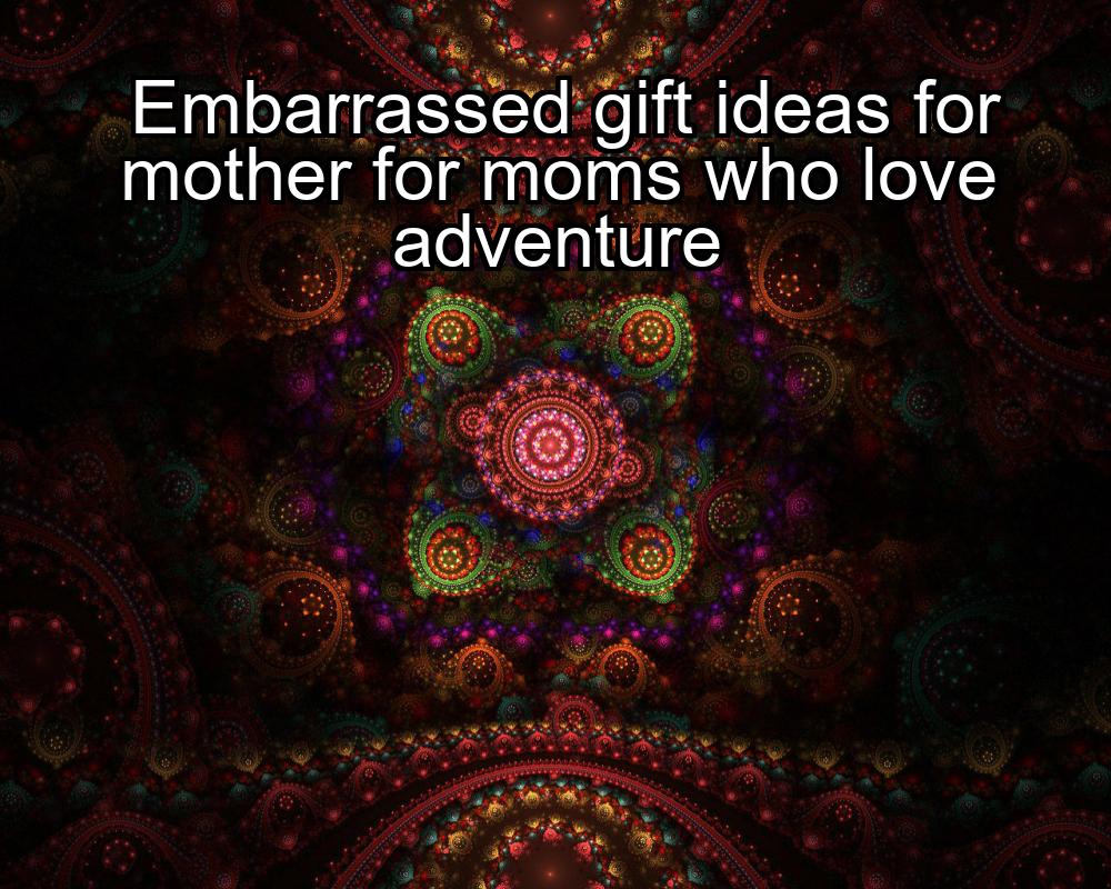 embarrassed-gift-ideas-for-mother-for-moms-who-love-adventure-1737357635-1