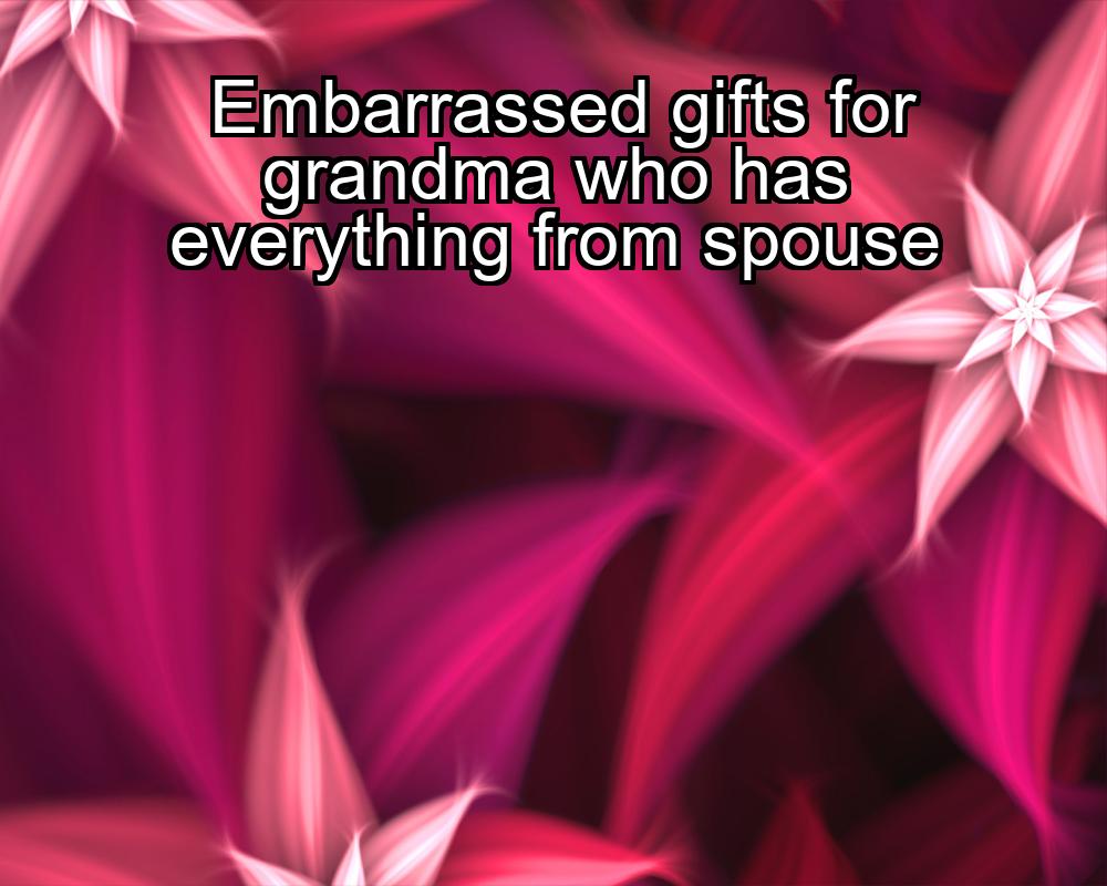 embarrassed-gifts-for-grandma-who-has-everything-from-spouse-1737431021-1