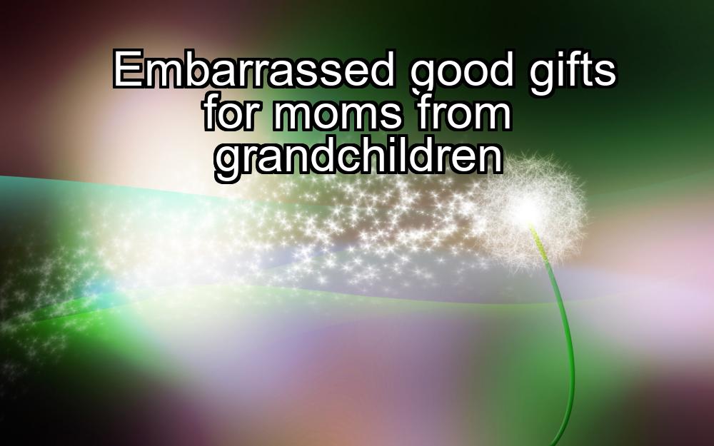 embarrassed-good-gifts-for-moms-from-grandchildren-1737390466-1