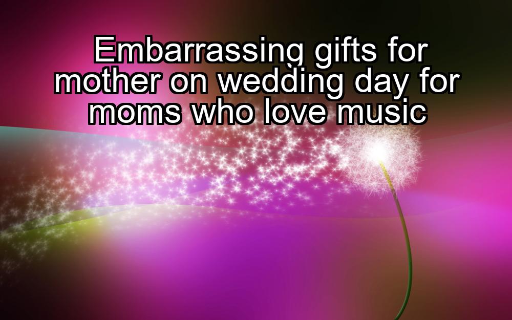 embarrassing-gifts-for-mother-on-wedding-day-for-moms-who-love-music-1737362431-1