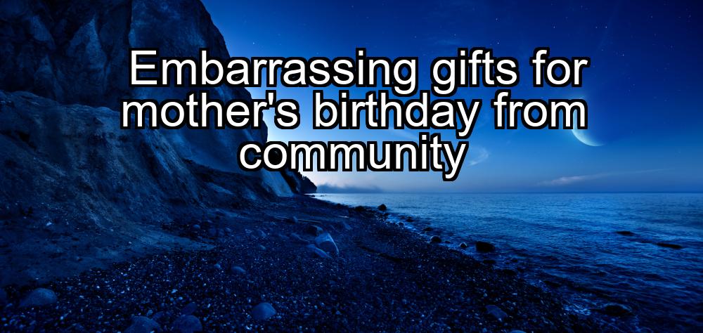 embarrassing-gifts-for-mothers-birthday-from-community-1737428176-1