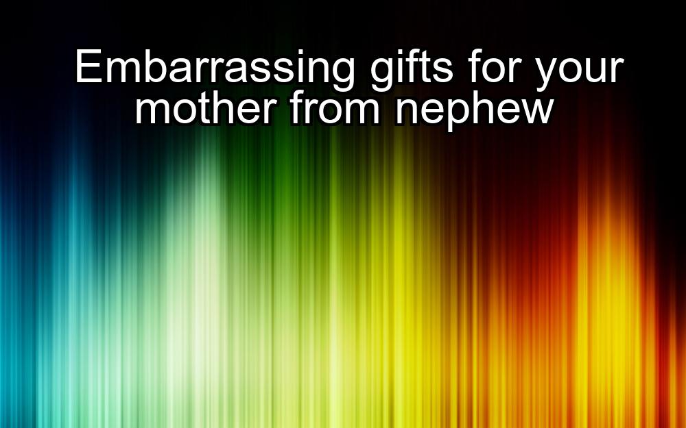 embarrassing-gifts-for-your-mother-from-nephew-1737484869-1