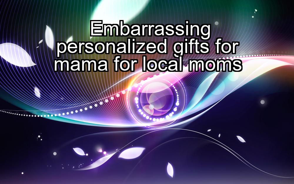 embarrassing-personalized-gifts-for-mama-for-local-moms-1737370513-1