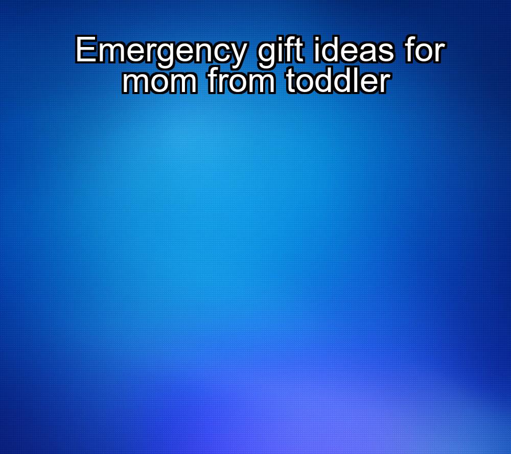 emergency-gift-ideas-for-mom-from-toddler-1737441664-1