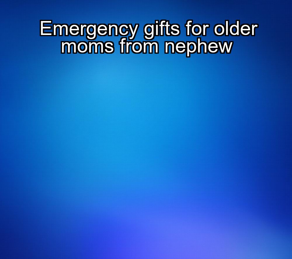 emergency-gifts-for-older-moms-from-nephew-1737487469-1