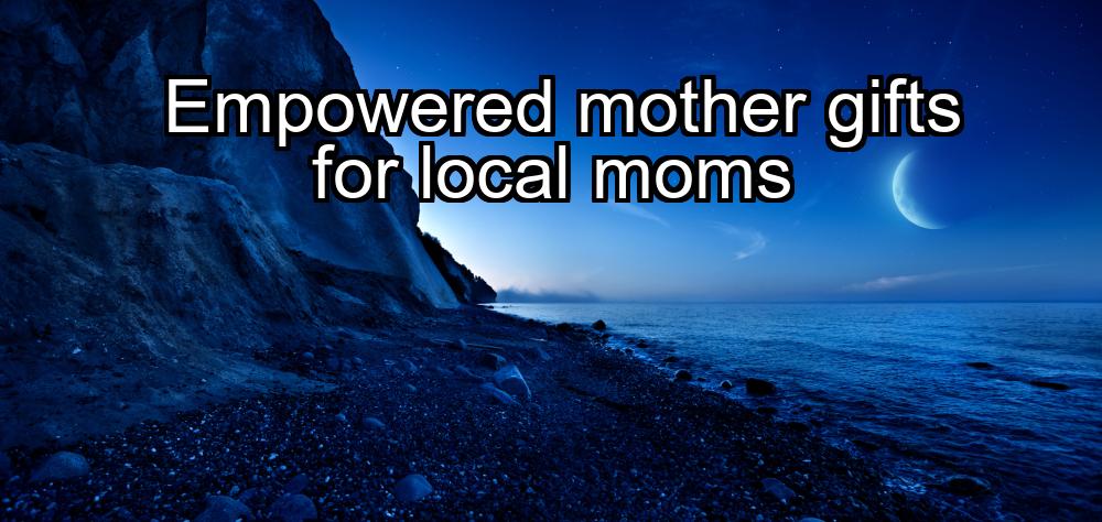 empowered-mother-gifts-for-local-moms-1737426739-1