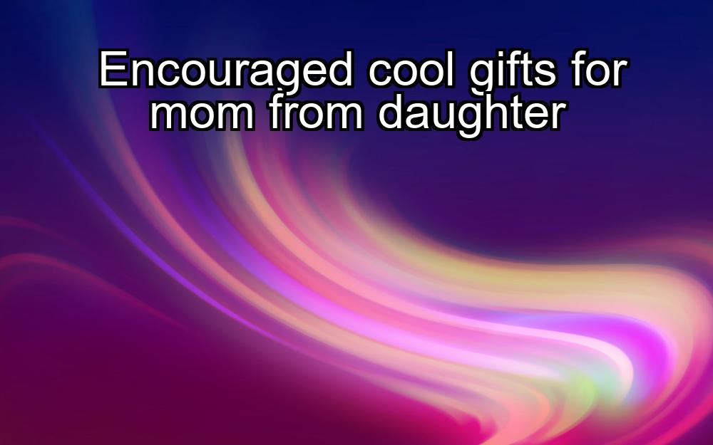 encouraged-cool-gifts-for-mom-from-daughter-1737342152-1