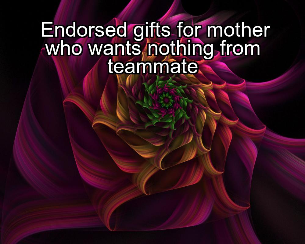 endorsed-gifts-for-mother-who-wants-nothing-from-teammate-1737364521-1