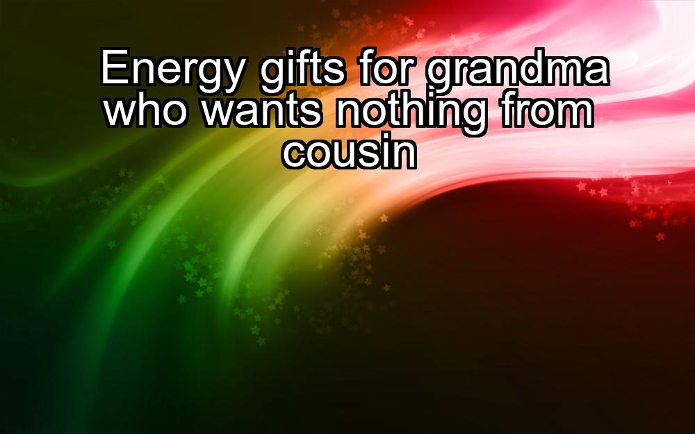 energy-gifts-for-grandma-who-wants-nothing-from-cousin-1737327015-1