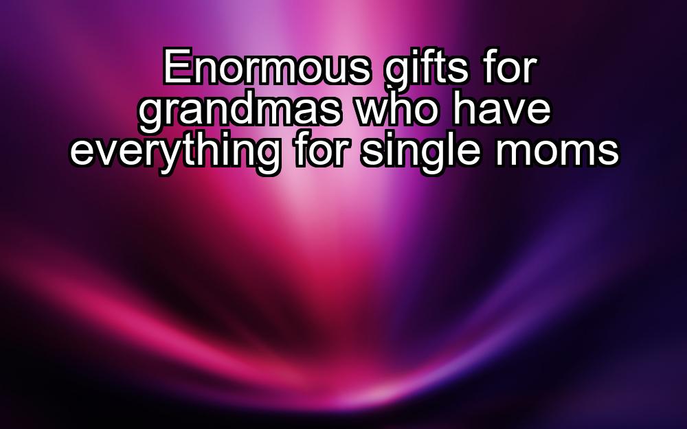 enormous-gifts-for-grandmas-who-have-everything-for-single-moms-1737342144-1