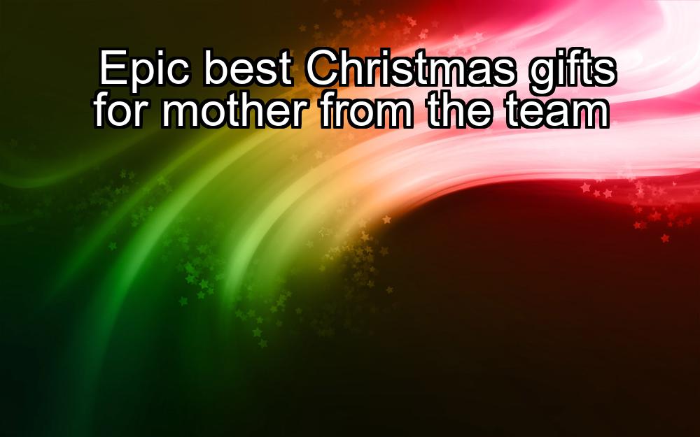 epic-best-christmas-gifts-for-mother-from-the-team-1737341485-1