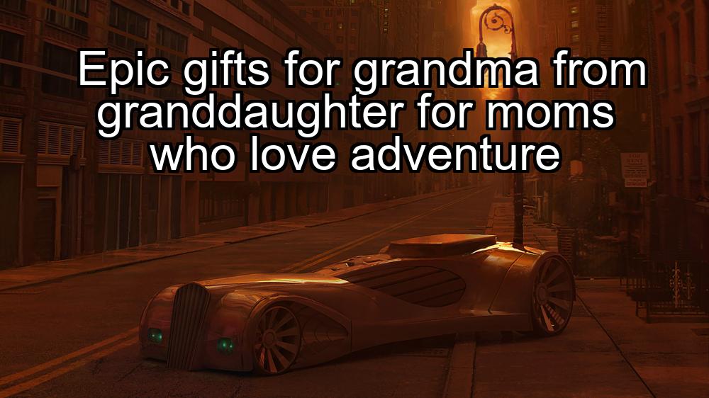 epic-gifts-for-grandma-from-granddaughter-for-moms-who-love-adventure-1737450328-1