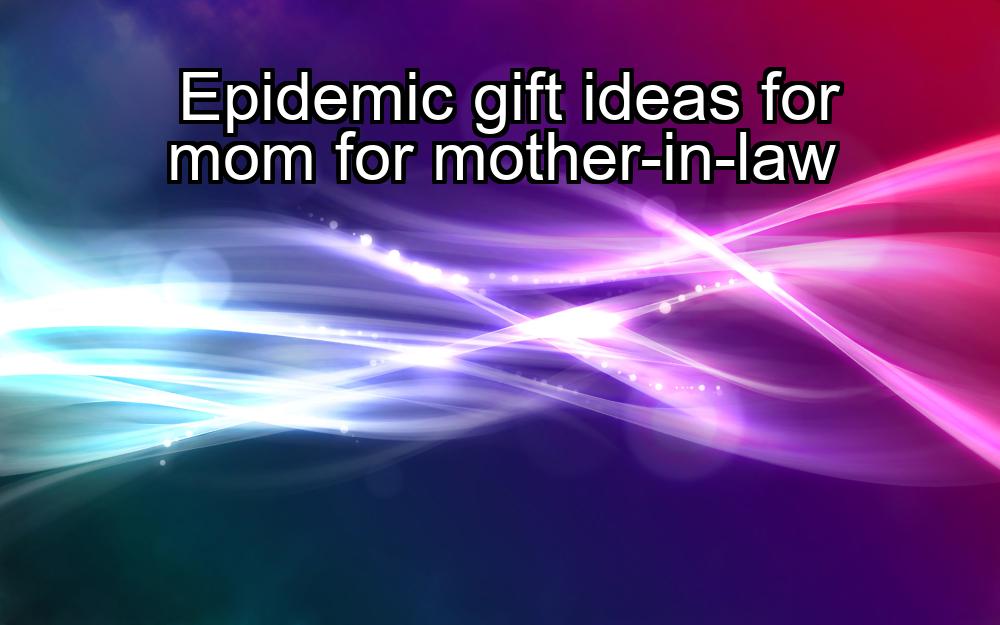 epidemic-gift-ideas-for-mom-for-mother-in-law-1737323715-1